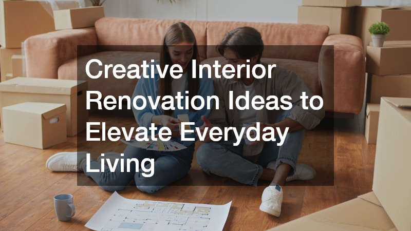 Creative Interior Renovation Ideas to Elevate Everyday Living